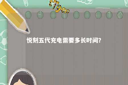 悦刻五代充电需要多长时间？ 
